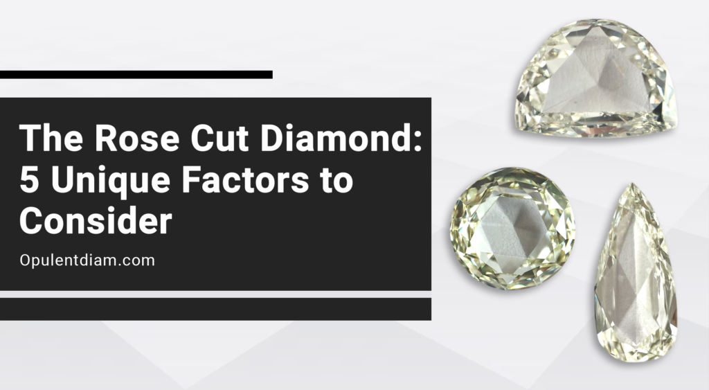 The Rose Cut Diamond: 5 Unique Factors to Consider